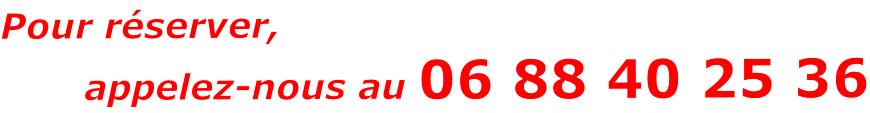 Pour réserver,        appelez-nous au 06 88 40 25 36