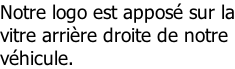 Notre logo est apposé sur la vitre arrière droite de notre véhicule.