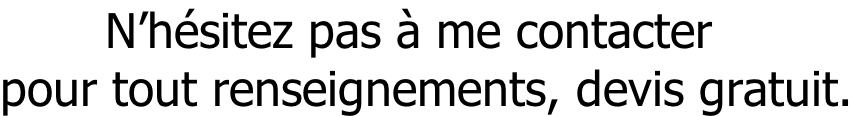 N’hésitez pas à me contacter  pour tout renseignements, devis gratuit.